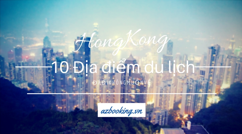 Hồng Kông và 10 điểm du lịch hấp dẫn đã đi là không muốn về